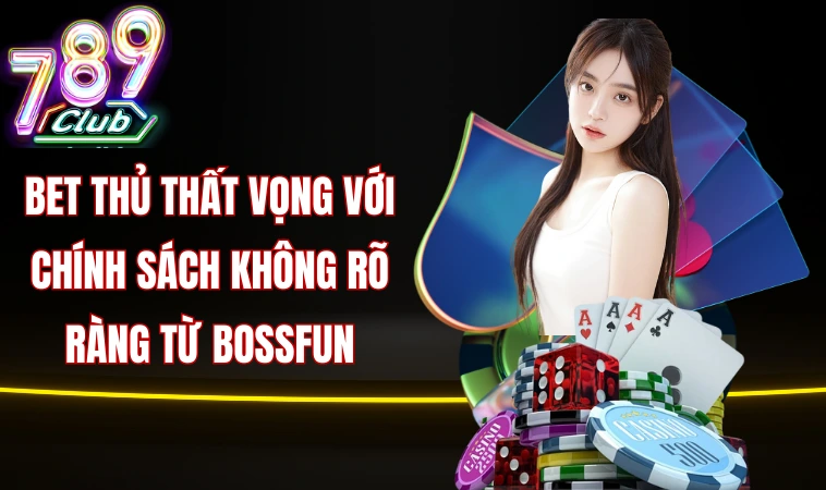 Bet thủ thất vọng với chính sách không rõ ràng từ Bossfun