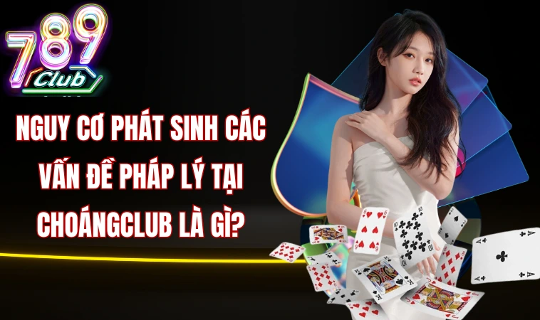 Nguy cơ phát sinh các vấn đề pháp lý tại ChoángClub là gì?