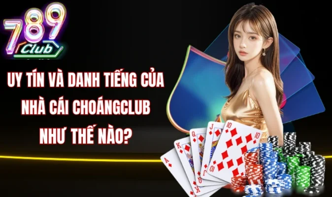 Uy tín và danh tiếng của nhà cái ChoángClub như thế nào?